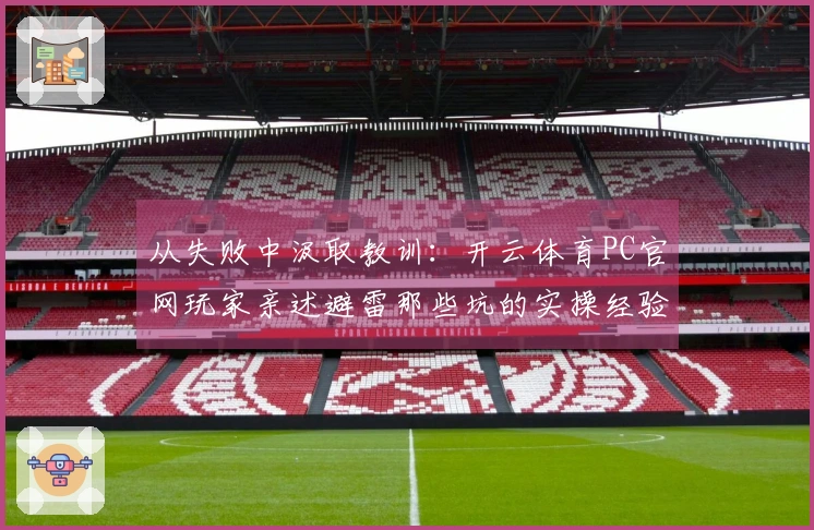 从失败中汲取教训：开云体育PC官网玩家亲述避雷那些坑的实操经验