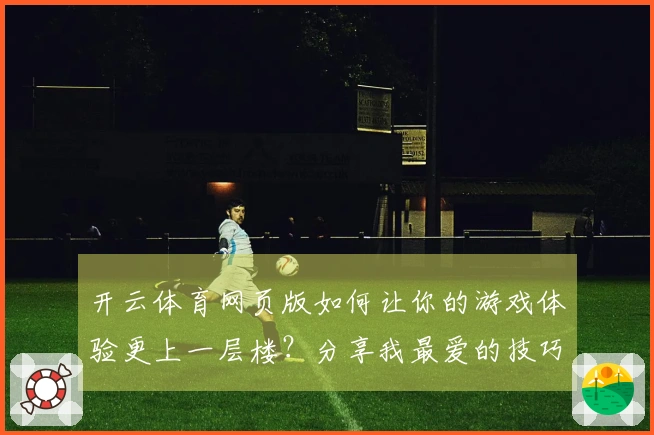 开云体育网页版如何让你的游戏体验更上一层楼？分享我最爱的技巧与心得！