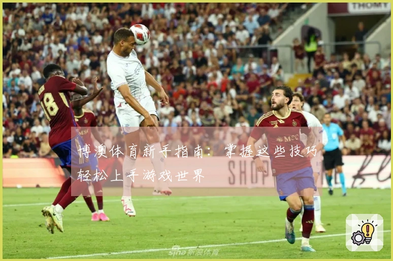 博澳体育新手指南：掌握这些技巧轻松上手游戏世界