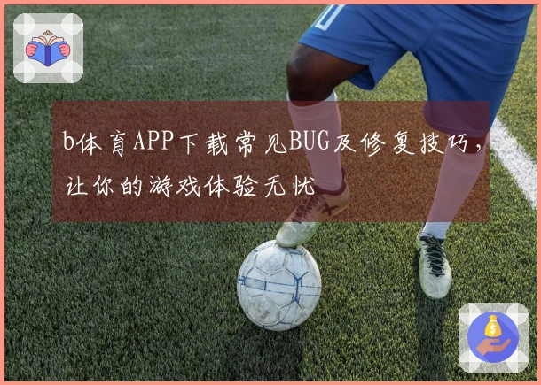 b体育APP下载常见BUG及修复技巧，让你的游戏体验无忧