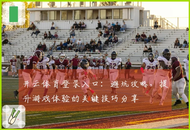 开云体育登录入口：避坑攻略，提升游戏体验的关键技巧分享