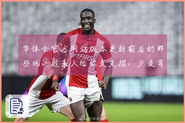 华体会官方网站版本更新前后的那些坑，过来人给你支支招，少走弯路！