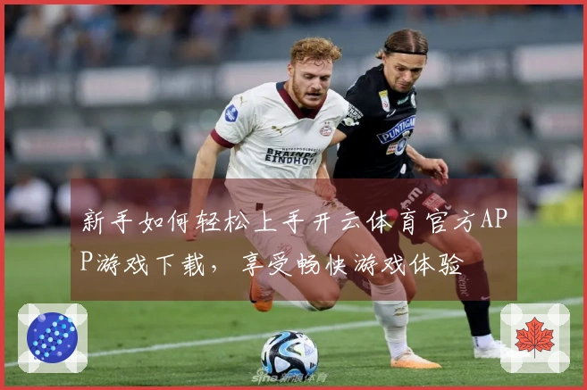 新手如何轻松上手开云体育官方APP游戏下载，享受畅快游戏体验