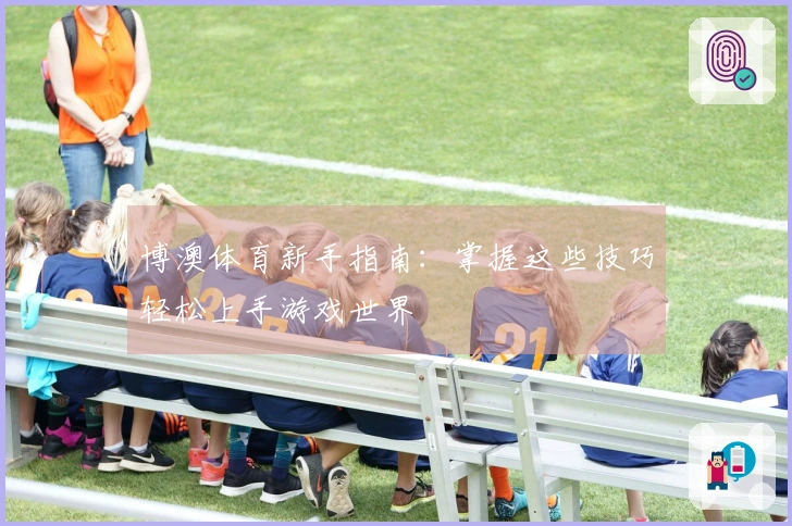 博澳体育新手指南：掌握这些技巧轻松上手游戏世界